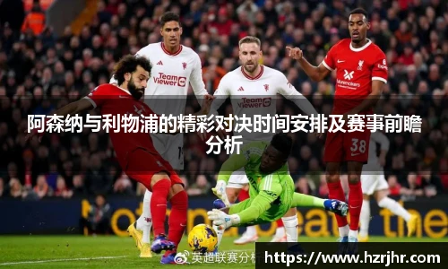 阿森纳与利物浦的精彩对决时间安排及赛事前瞻分析